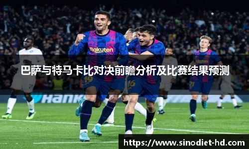 巴萨与特马卡比对决前瞻分析及比赛结果预测