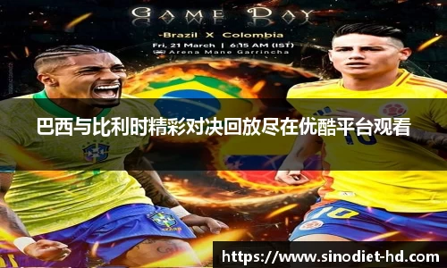 巴西与比利时精彩对决回放尽在优酷平台观看