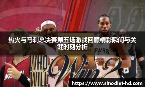 热火与马刺总决赛第五场激战回顾精彩瞬间与关键时刻分析